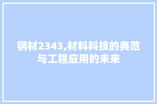钢材2343,材料科技的典范与工程应用的未来