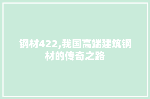 钢材422,我国高端建筑钢材的传奇之路