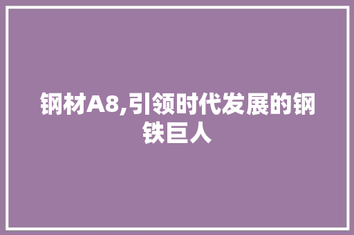 钢材A8,引领时代发展的钢铁巨人