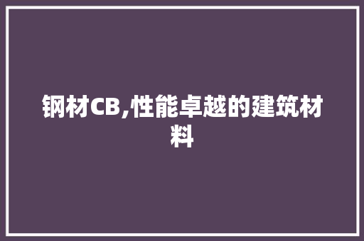钢材CB,性能卓越的建筑材料