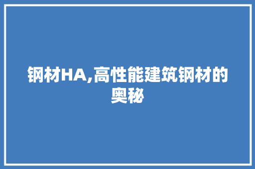钢材HA,高性能建筑钢材的奥秘