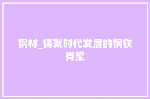钢材_铸就时代发展的钢铁脊梁