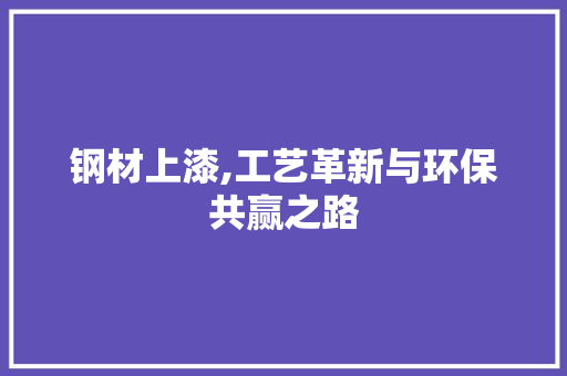 钢材上漆,工艺革新与环保共赢之路