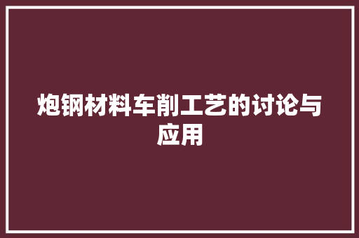 炮钢材料车削工艺的讨论与应用