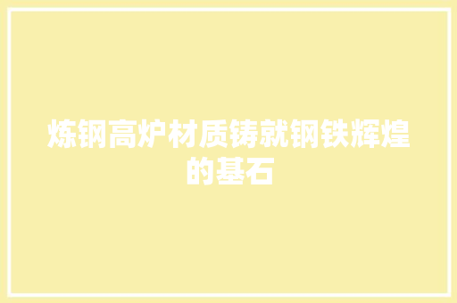 炼钢高炉材质铸就钢铁辉煌的基石 隔断设计 炼钢高炉材质铸就钢铁辉煌的基石 隔断设计