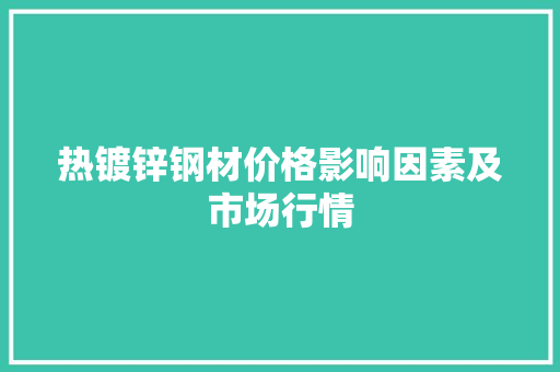 热镀锌钢材价格影响因素及市场行情