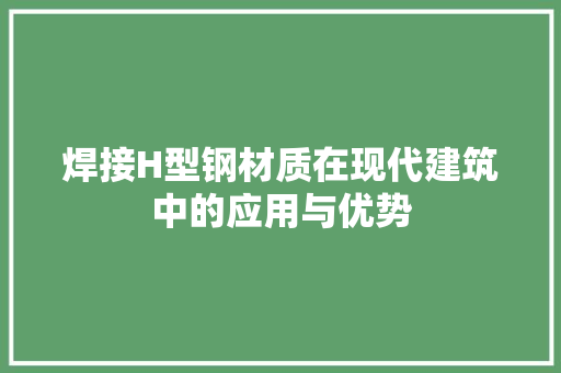 焊接H型钢材质在现代建筑中的应用与优势