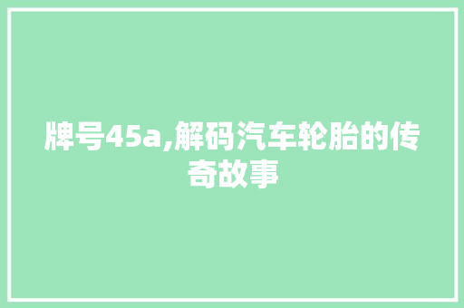 牌号45a,解码汽车轮胎的传奇故事