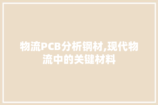 物流PCB分析钢材,现代物流中的关键材料