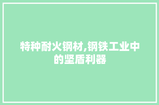 特种耐火钢材,钢铁工业中的坚盾利器