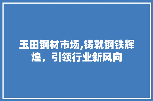 玉田钢材市场,铸就钢铁辉煌，引领行业新风向 庭院装修