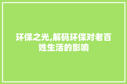 环保之光,解码环保对老百姓生活的影响