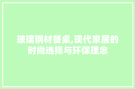 玻璃钢材餐桌,现代家居的时尚选择与环保理念