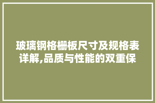 玻璃钢格栅板尺寸及规格表详解,品质与性能的双重保障