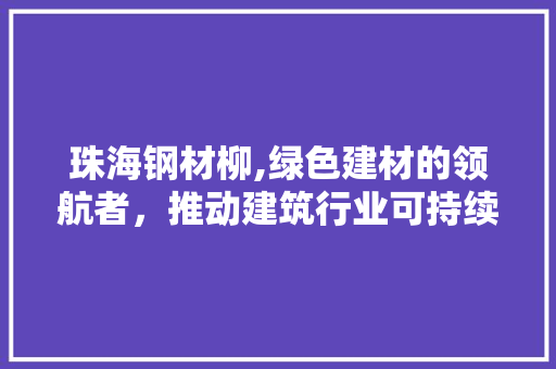 珠海钢材柳,绿色建材的领航者，推动建筑行业可持续发展