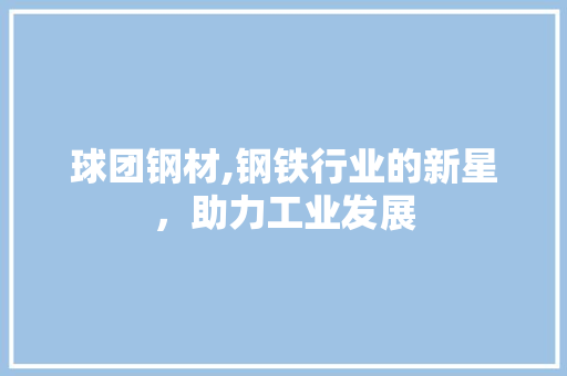 球团钢材,钢铁行业的新星，助力工业发展 墙面装饰