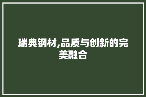 瑞典钢材,品质与创新的完美融合