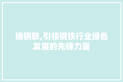 瑞钢联,引领钢铁行业绿色发展的先锋力量
