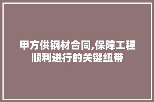 甲方供钢材合同,保障工程顺利进行的关键纽带