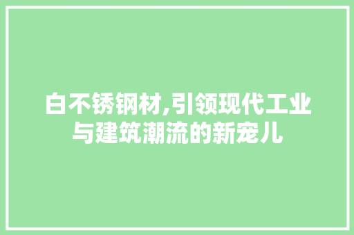 白不锈钢材,引领现代工业与建筑潮流的新宠儿