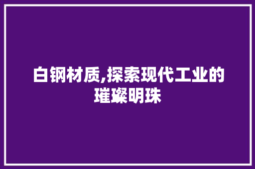 白钢材质,探索现代工业的璀璨明珠