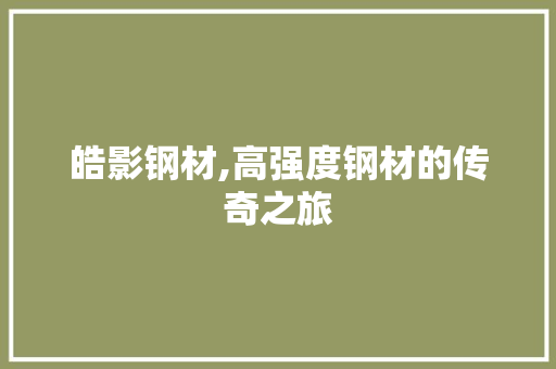 皓影钢材,高强度钢材的传奇之旅