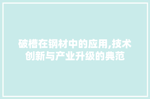 破槽在钢材中的应用,技术创新与产业升级的典范