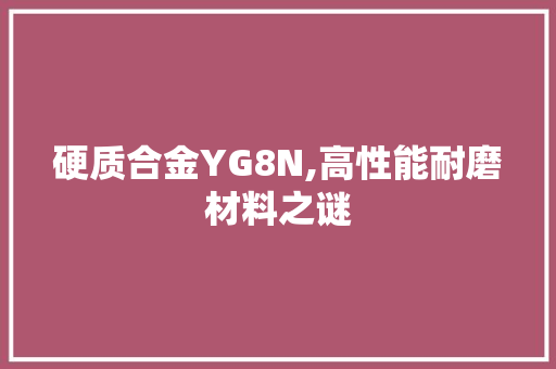 硬质合金YG8N,高性能耐磨材料之谜