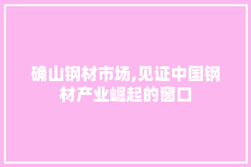 确山钢材市场,见证中国钢材产业崛起的窗口 地面装修