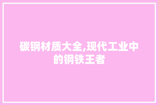 碳钢材质大全,现代工业中的钢铁王者
