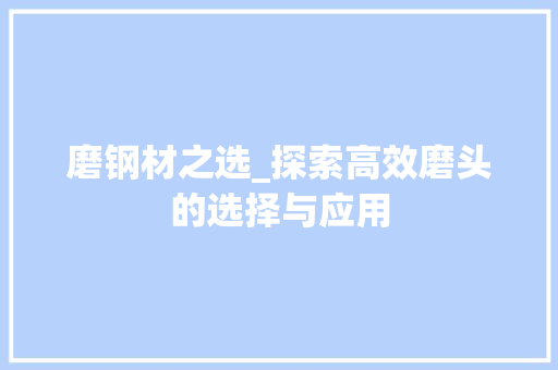 磨钢材之选_探索高效磨头的选择与应用