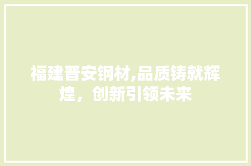 福建晋安钢材,品质铸就辉煌，创新引领未来