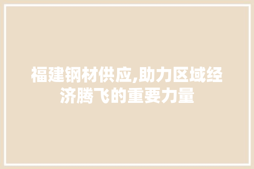 福建钢材供应,助力区域经济腾飞的重要力量