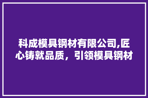 科成模具钢材有限公司,匠心铸就品质，引领模具钢材行业新潮流