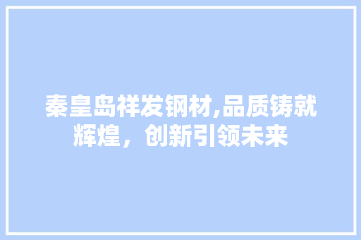秦皇岛祥发钢材,品质铸就辉煌，创新引领未来