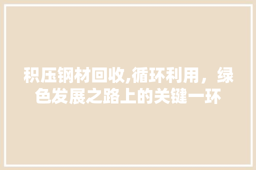 积压钢材回收,循环利用，绿色发展之路上的关键一环