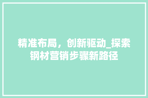 精准布局，创新驱动_探索钢材营销步骤新路径