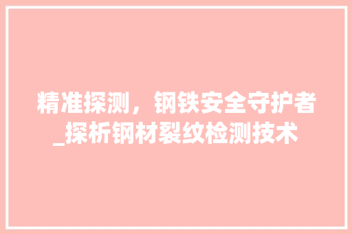 精准探测，钢铁安全守护者_探析钢材裂纹检测技术
