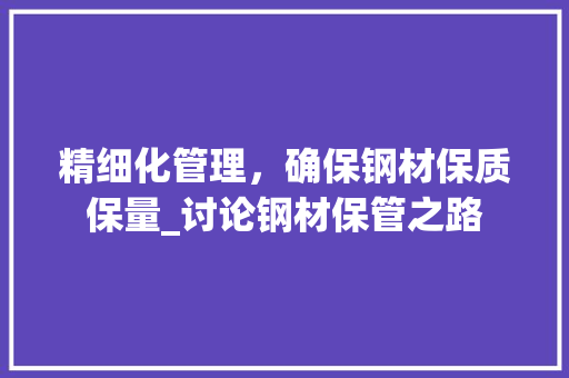 精细化管理，确保钢材保质保量_讨论钢材保管之路