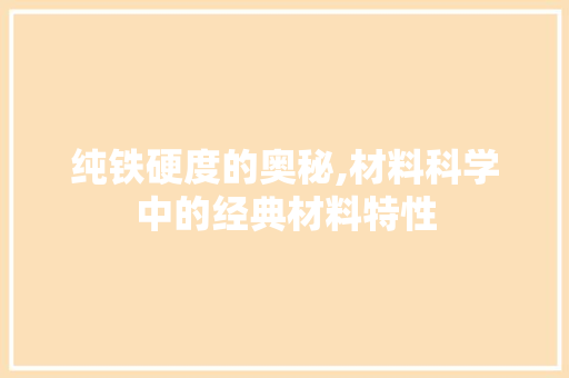 纯铁硬度的奥秘,材料科学中的经典材料特性