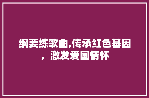 纲要练歌曲,传承红色基因，激发爱国情怀