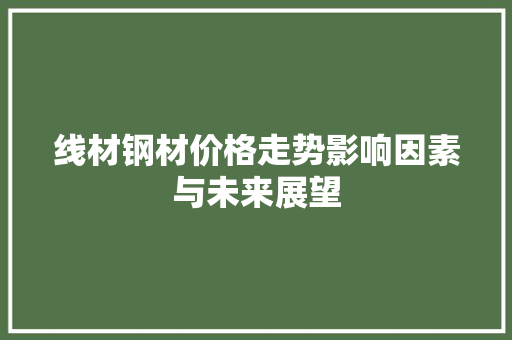 线材钢材价格走势影响因素与未来展望
