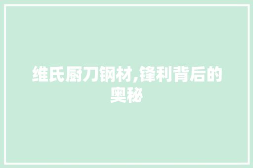 维氏厨刀钢材,锋利背后的奥秘