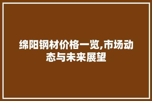 绵阳钢材价格一览,市场动态与未来展望