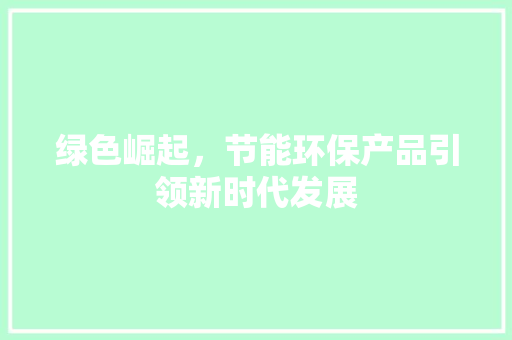 绿色崛起，节能环保产品引领新时代发展