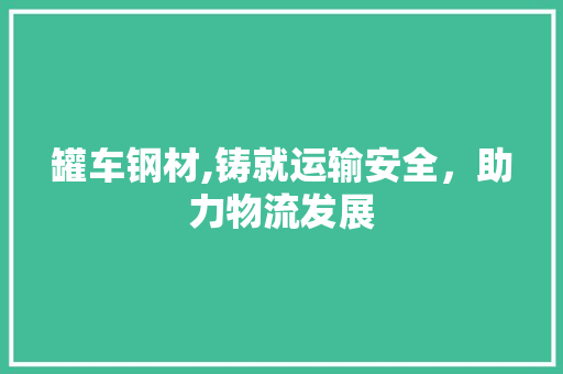 罐车钢材,铸就运输安全，助力物流发展