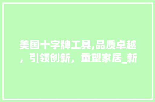 美国十字牌工具,品质卓越，引领创新，重塑家居_新风尚