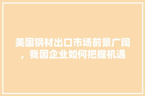 美国钢材出口市场前景广阔，我国企业如何把握机遇 门窗装修