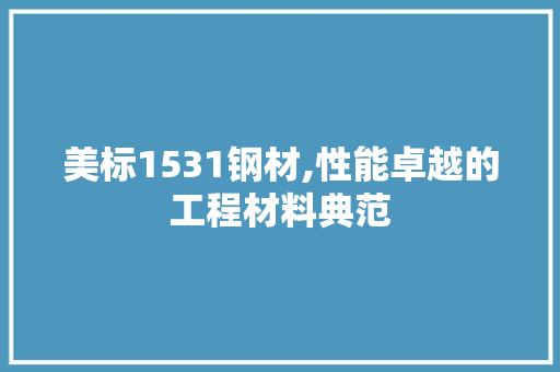 美标1531钢材,性能卓越的工程材料典范