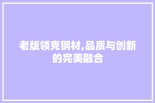 老版领克钢材,品质与创新的完美融合